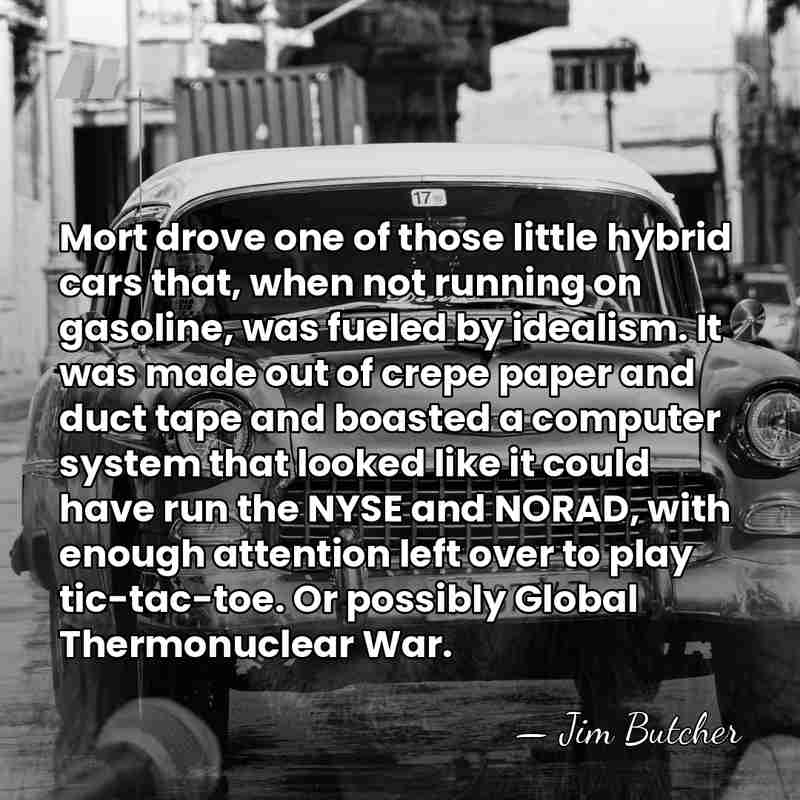 Mort drove one of those little hybrid cars that, when not running&hellip; - Jim Butcher