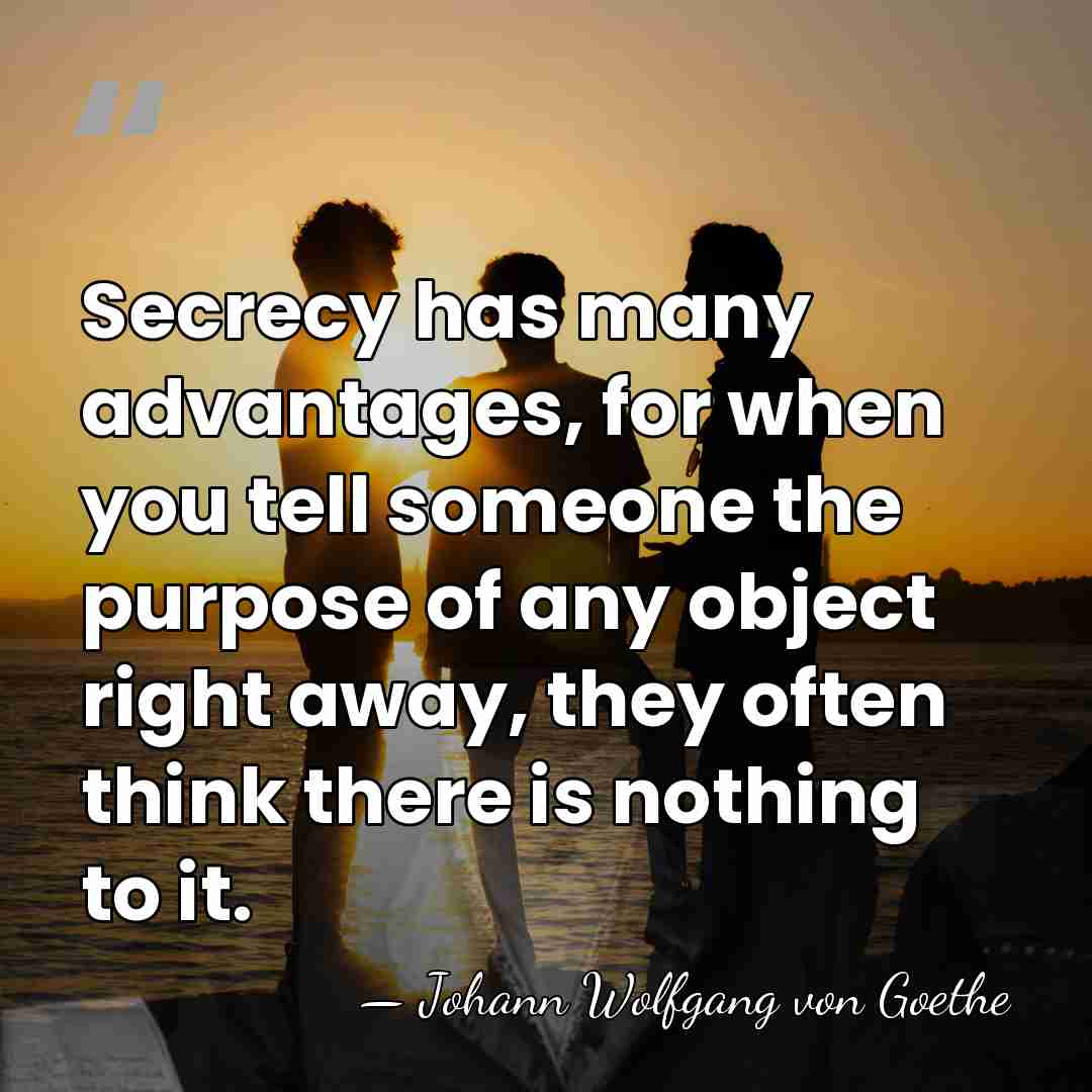 Secrecy has many advantages, for when you tell someone the purpose of&hellip; - Johann Wolfgang von Goethe