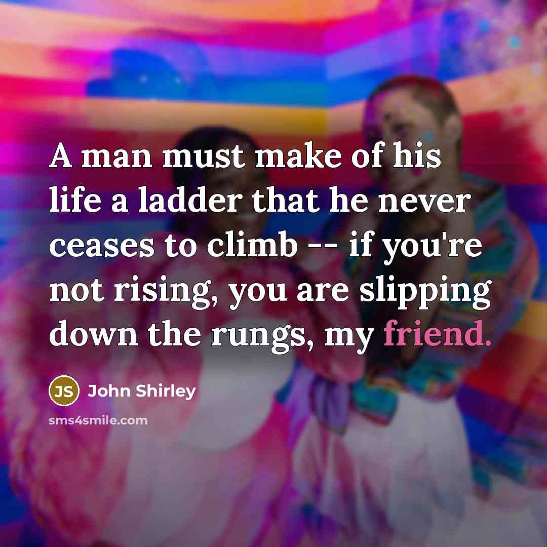 “A man must make of his life a ladder that…” quote by John Shirley