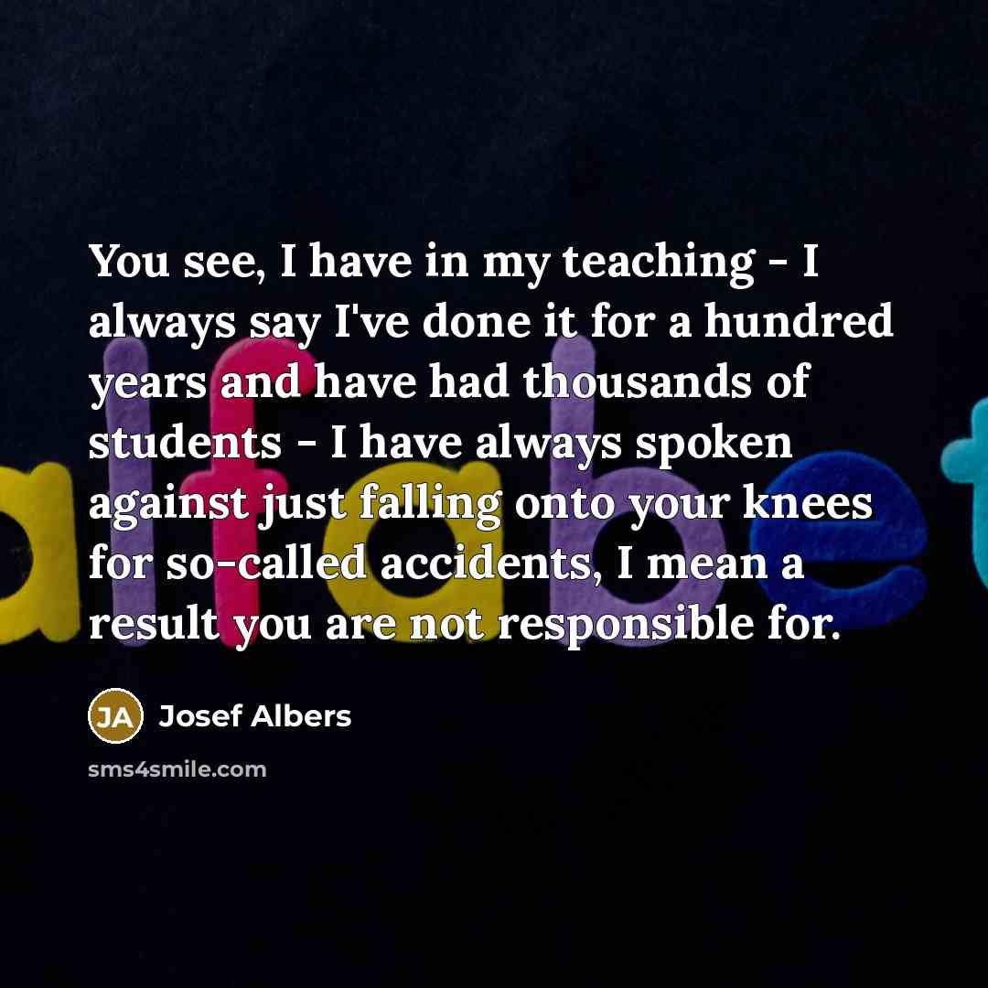 “You see, I have in my teaching - I always…” quote by Josef Albers