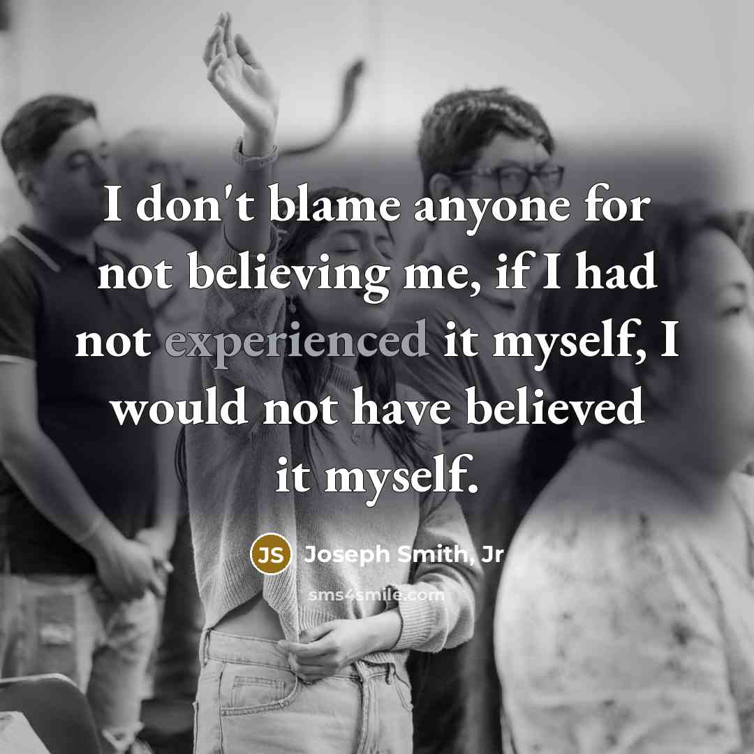 “I don't blame anyone for not believing me, if I…” quote by Joseph Smith, Jr