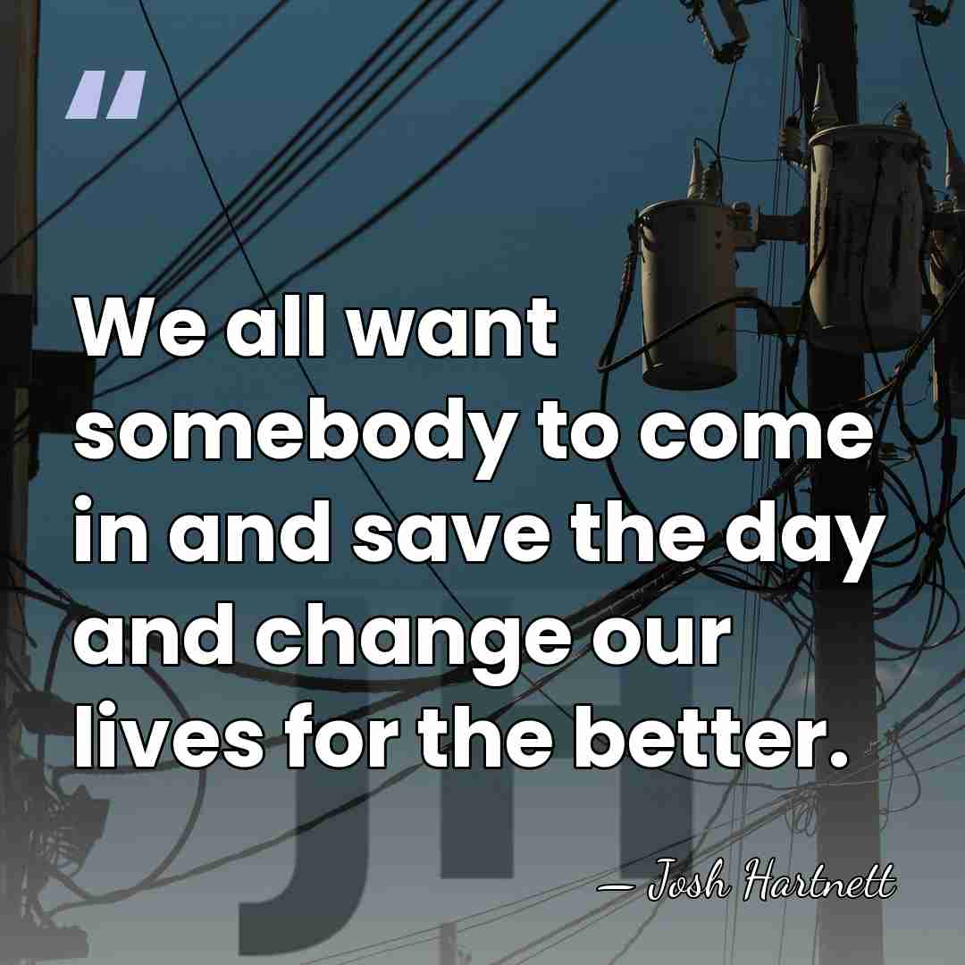 We all want somebody to come in and save the day and&hellip; - Josh Hartnett