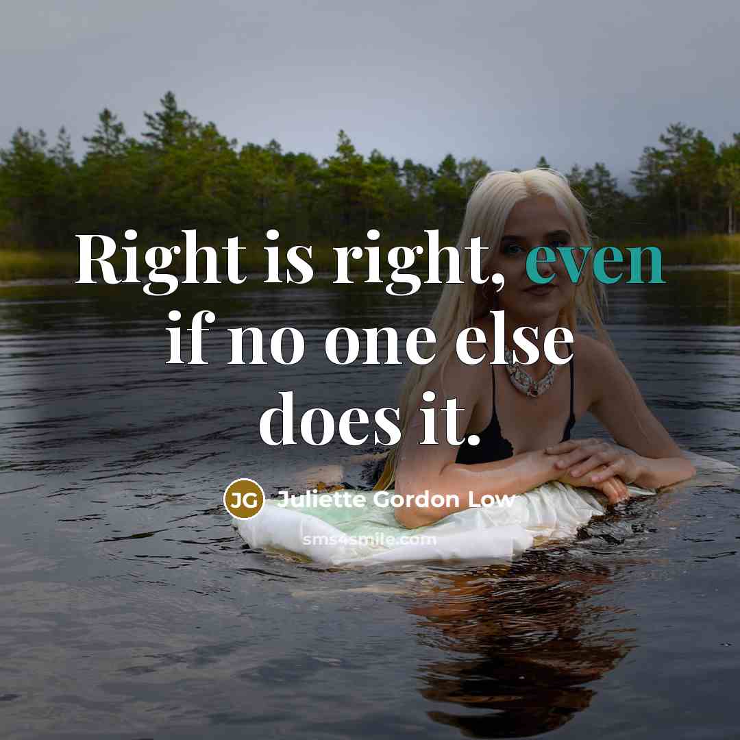 “Right is right, even if no one else does it.” quote by Juliette Gordon Low
