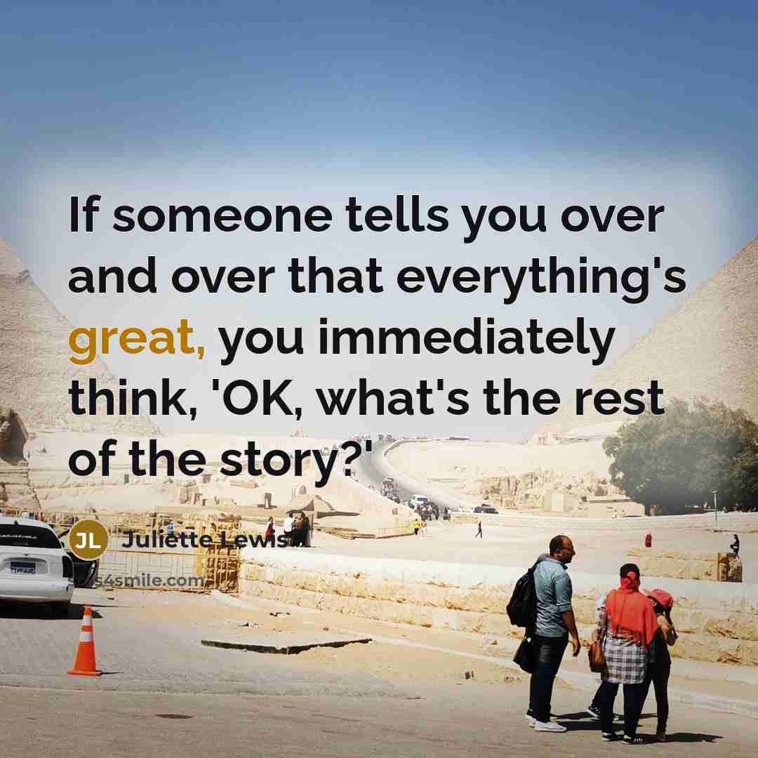 “If someone tells you over and over that everything's great,…” quote by Juliette Lewis