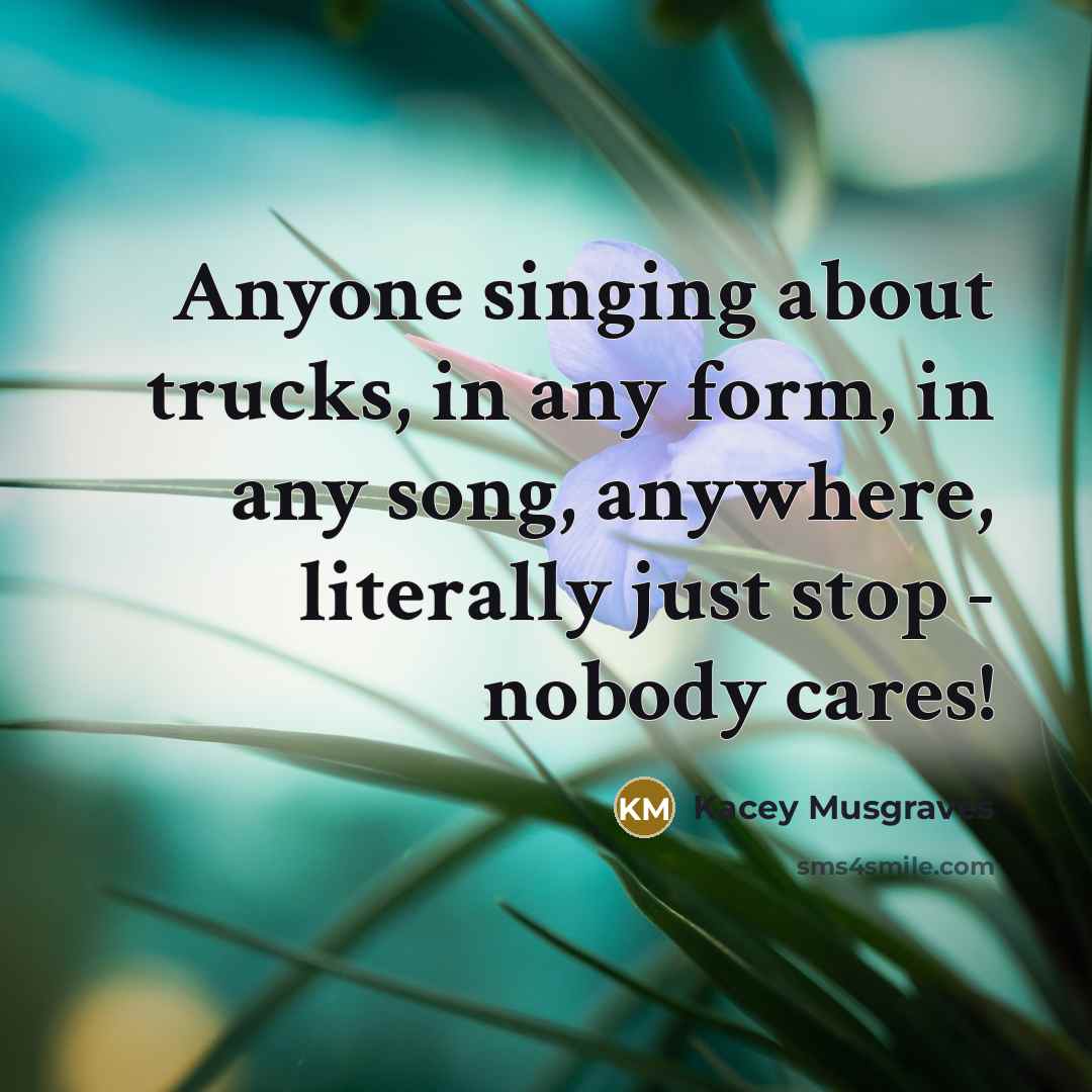 “Anyone singing about trucks, in any form, in any song,…” quote by Kacey Musgraves