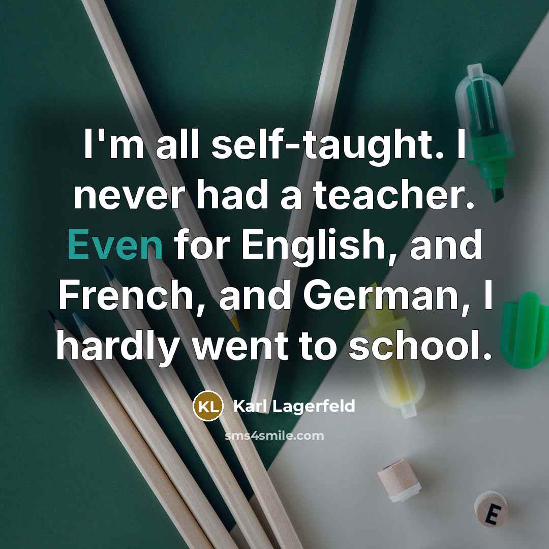 “I'm all self-taught. I never had a teacher. Even for…” quote by Karl Lagerfeld