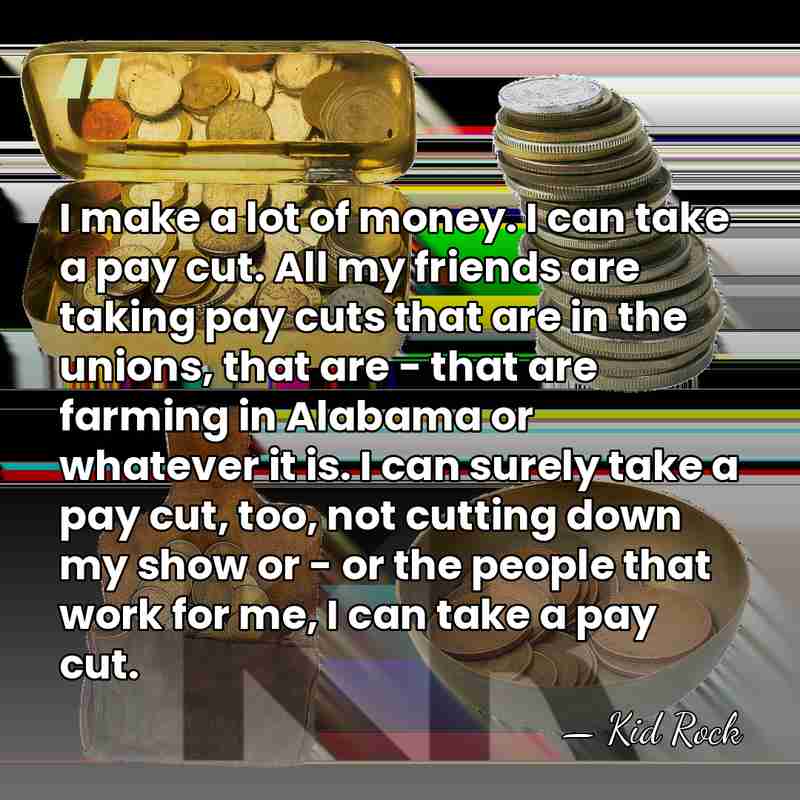 I make a lot of money. I can take a pay cut.&hellip; - Kid Rock