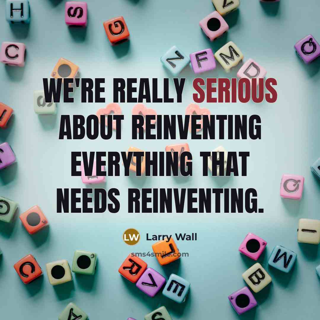 “We're really serious about reinventing everything that needs reinventing.…” quote by Larry Wall