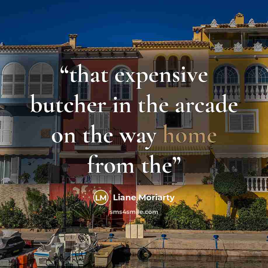 “that expensive butcher in the arcade on the way home from the” quote by Liane Moriarty