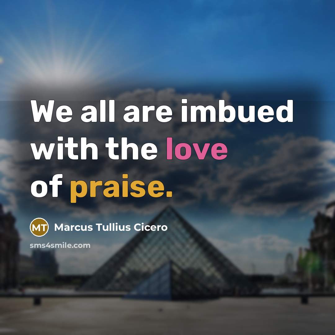 “We all are imbued with the love of praise.…” quote by Marcus Tullius Cicero