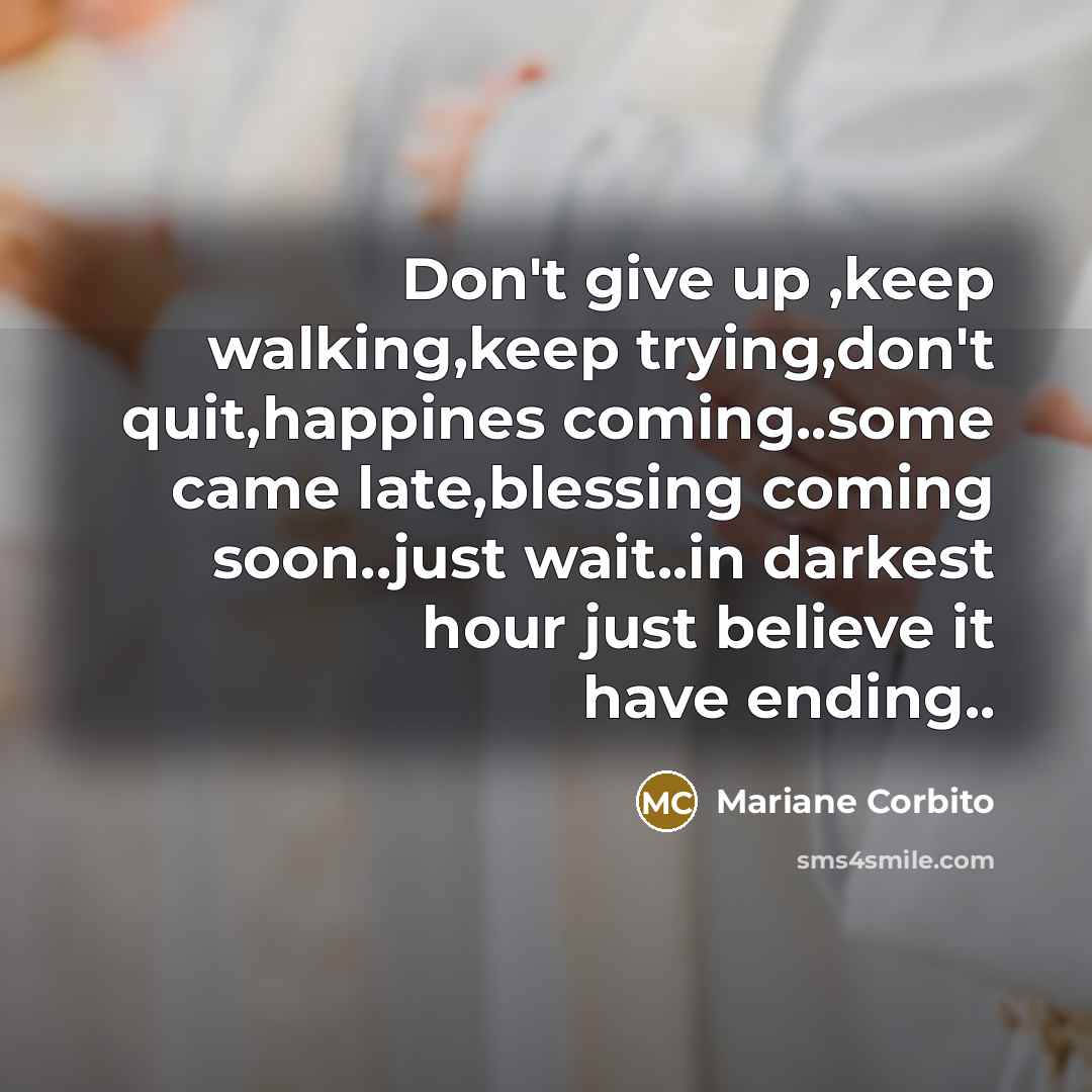“Don't give up ,keep walking,keep trying,don't quit,happines coming..some came late,blessing…” quote by Mariane Corbito