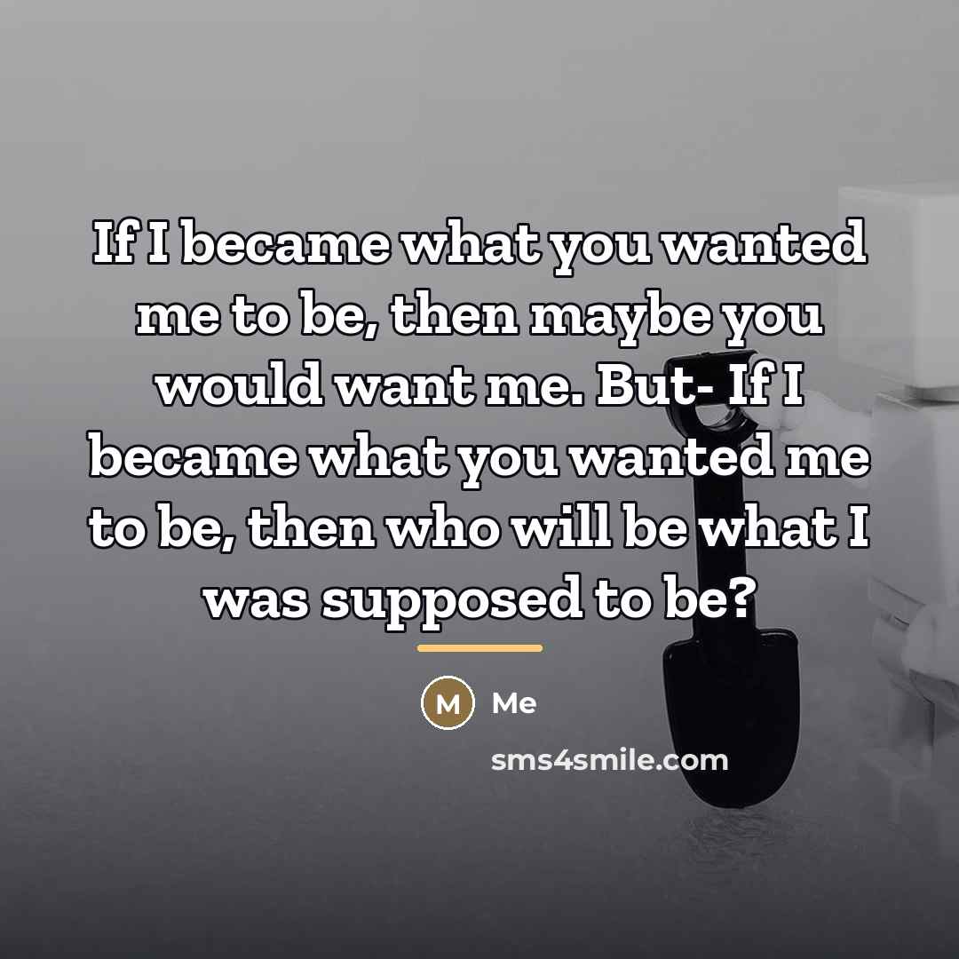 “If I became what you wanted me to be, then…” quote by Me