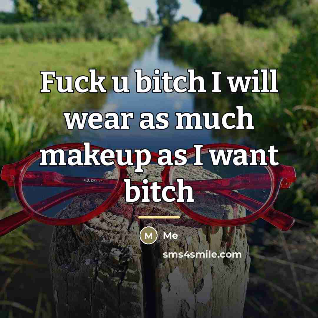 “Fuck u bitch I will wear as much makeup as…” quote by Me