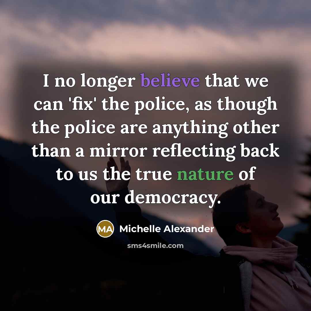 “I no longer believe that we can 'fix' the police,…” quote by Michelle Alexander