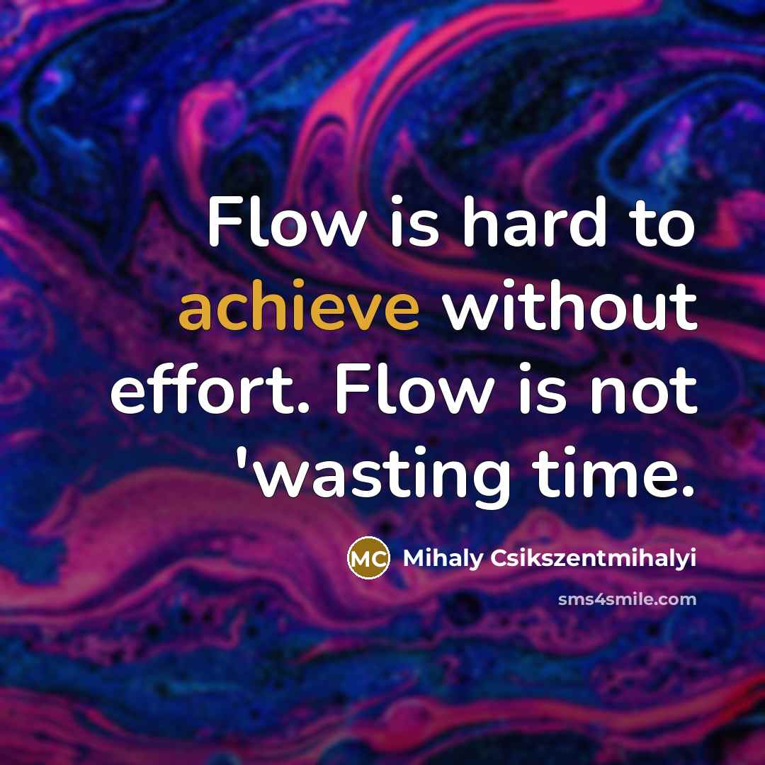 “Flow is hard to achieve without effort. Flow is not…” quote by Mihaly Csikszentmihalyi