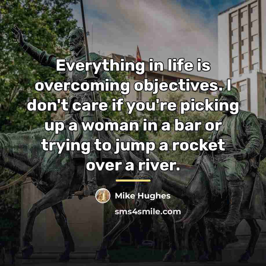 “Everything in life is overcoming objectives. I don't care if…” quote by Mike Hughes
