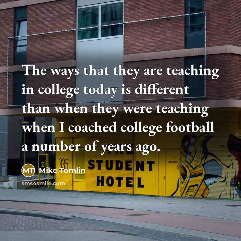 “The ways that they are teaching in college today is…” quote by Mike Tomlin