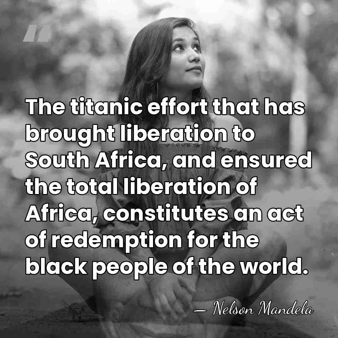 The titanic effort that has brought liberation to South Africa, and ensured&hellip; - Nelson Mandela