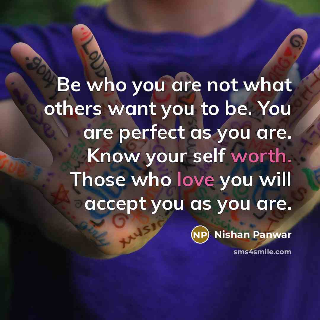 “Be who you are not what others want you to be. You are perfect as you are. Know your self worth. Those who love you will accept you as you are.” quote by Nishan Panwar
