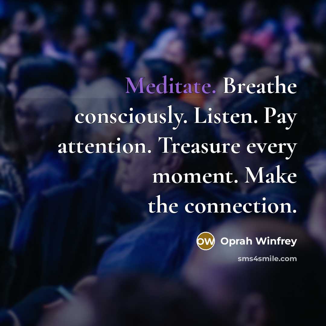 “Meditate. Breathe consciously. Listen. Pay attention. Treasure every moment. Make…” quote by Oprah Winfrey