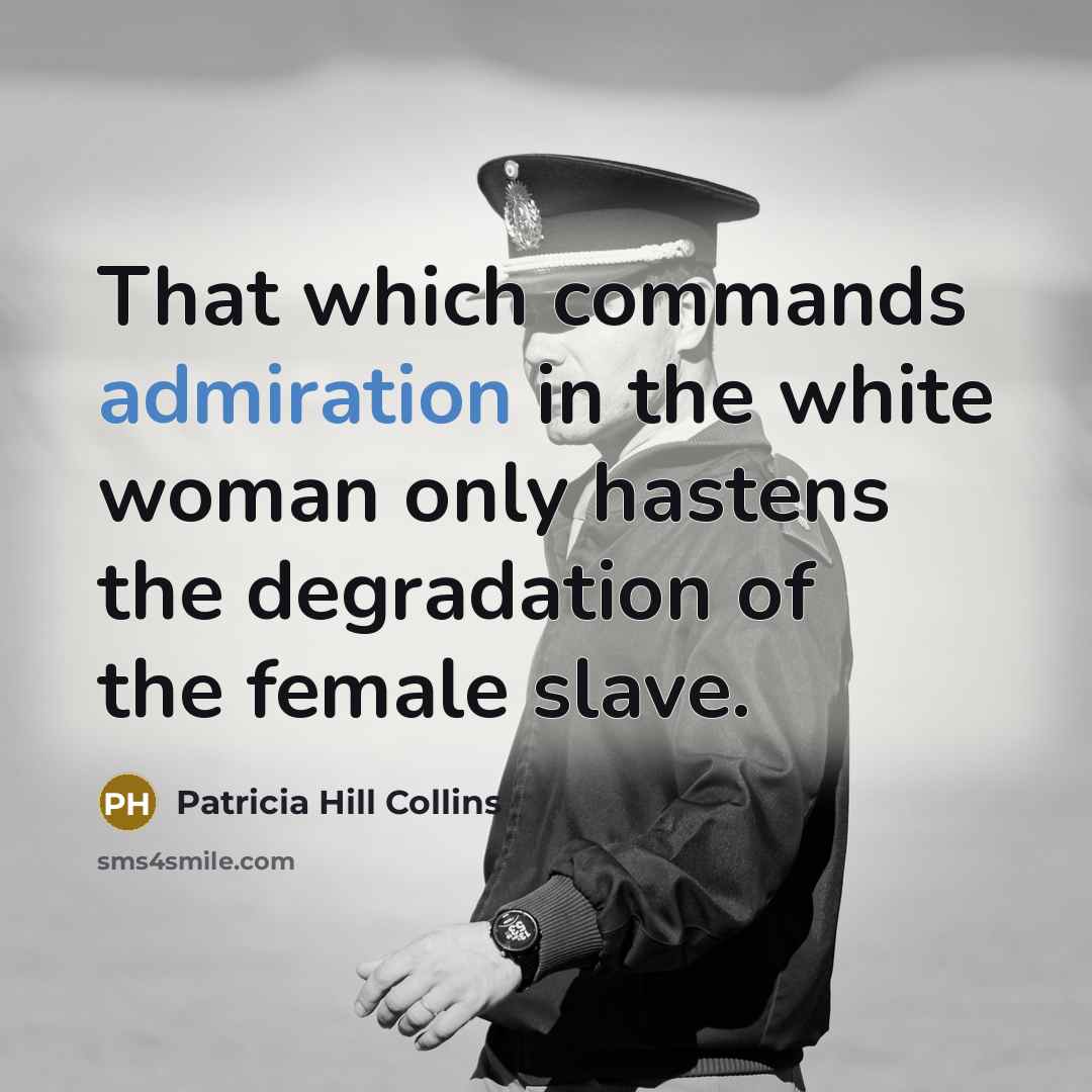“That which commands admiration in the white woman only hastens…” quote by Patricia Hill Collins