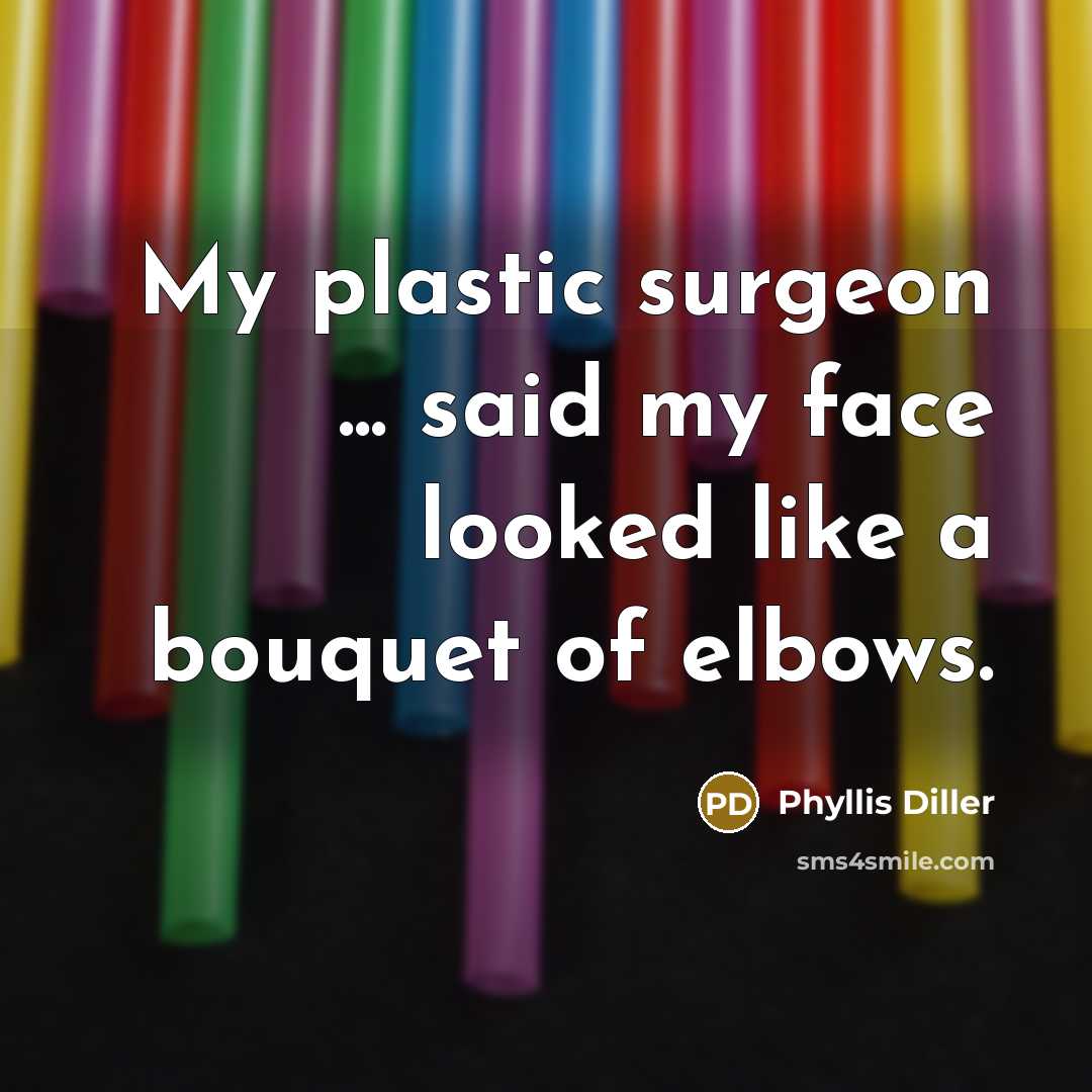 “My plastic surgeon ... said my face looked like a…” quote by Phyllis Diller