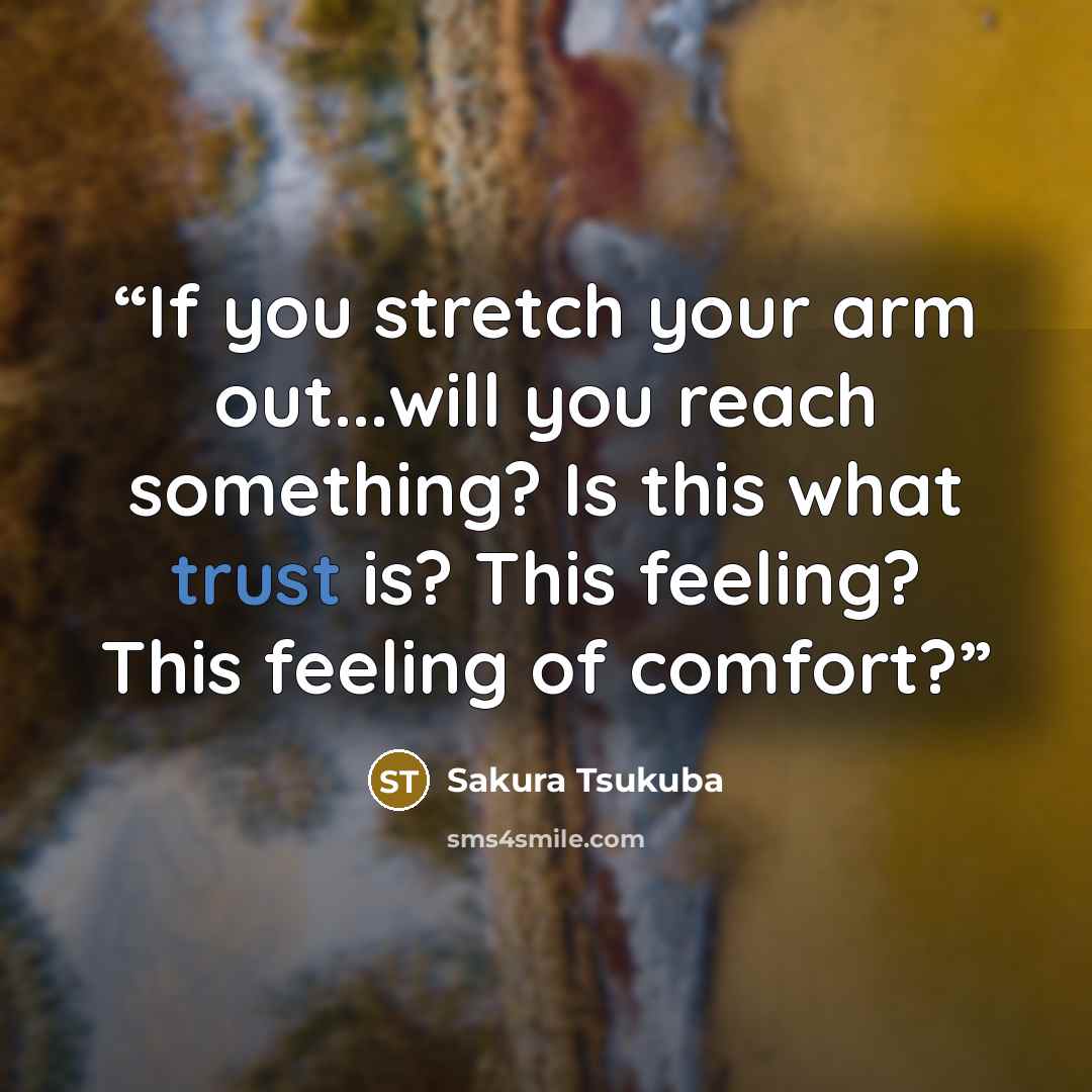 “If you stretch your arm out...will you reach something? Is this what trust is? This feeling? This feeling of comfort?” quote by Sakura Tsukuba