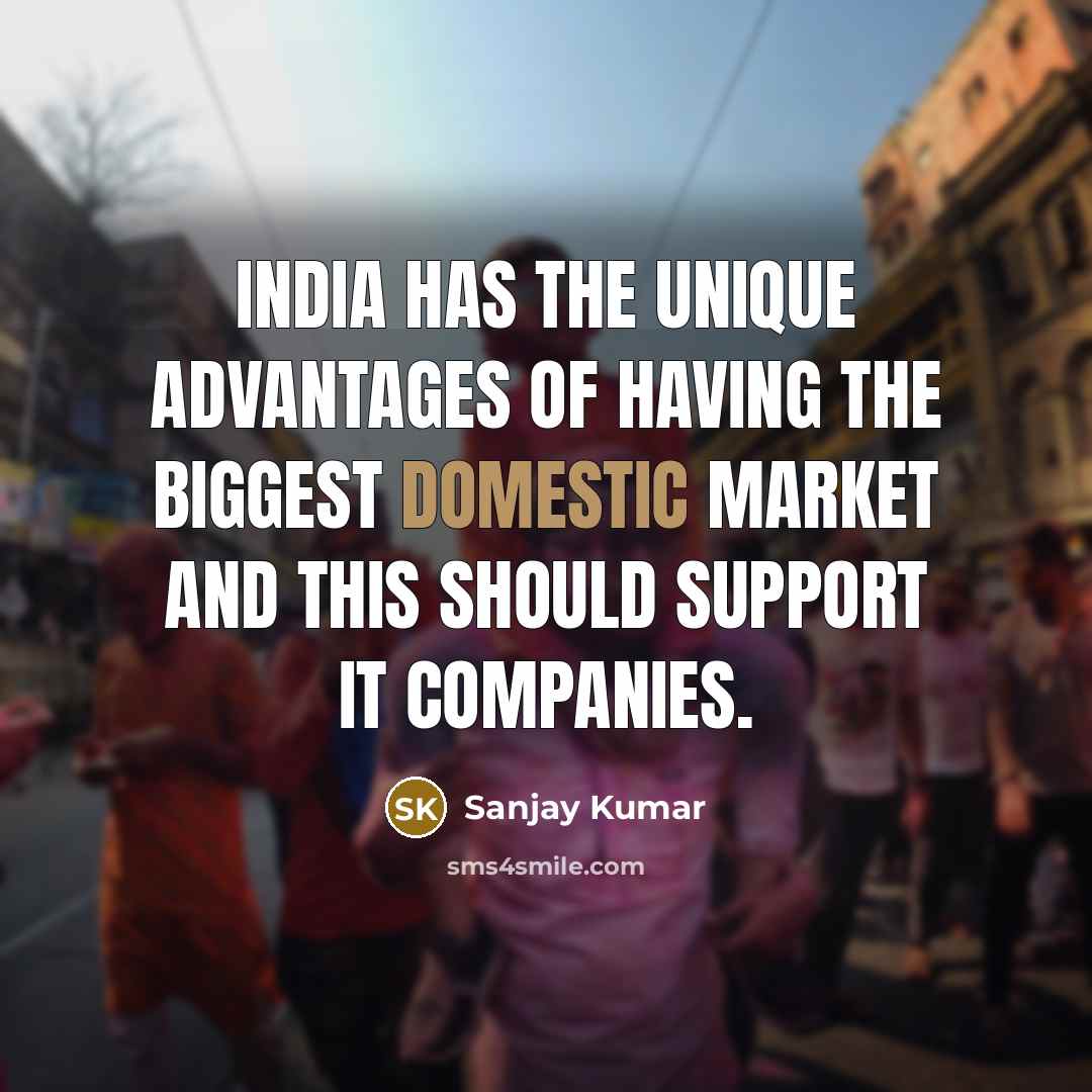 “India has the unique advantages of having the biggest domestic…” quote by Sanjay Kumar