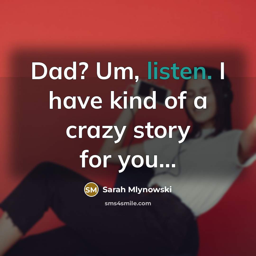 “Dad? Um, listen. I have kind of a crazy story…” quote by Sarah Mlynowski