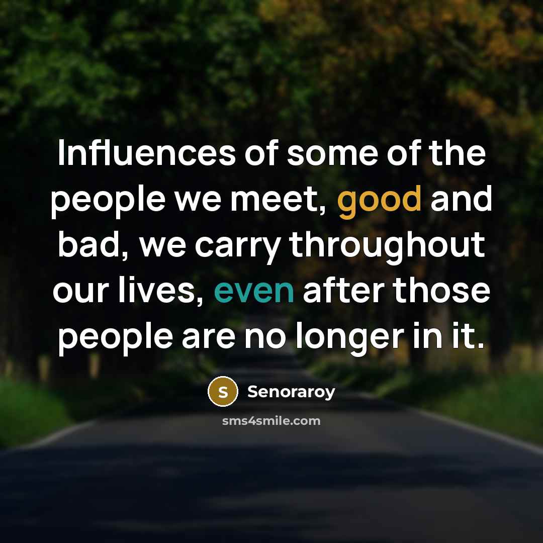 “Influences of some of the people we meet, good and bad, we carry throughout our lives, even after those people are no longer in it.” quote by Senoraroy
