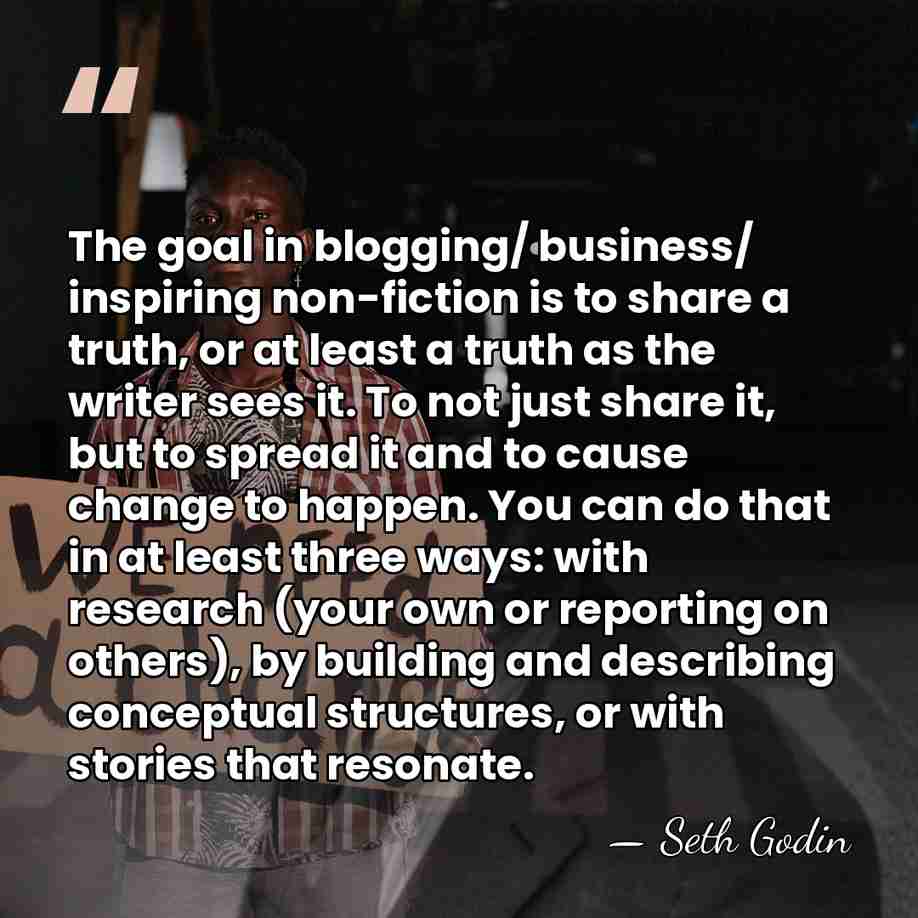 The goal in blogging/ business/ inspiring non-fiction is to share a truth,&hellip; - Seth Godin