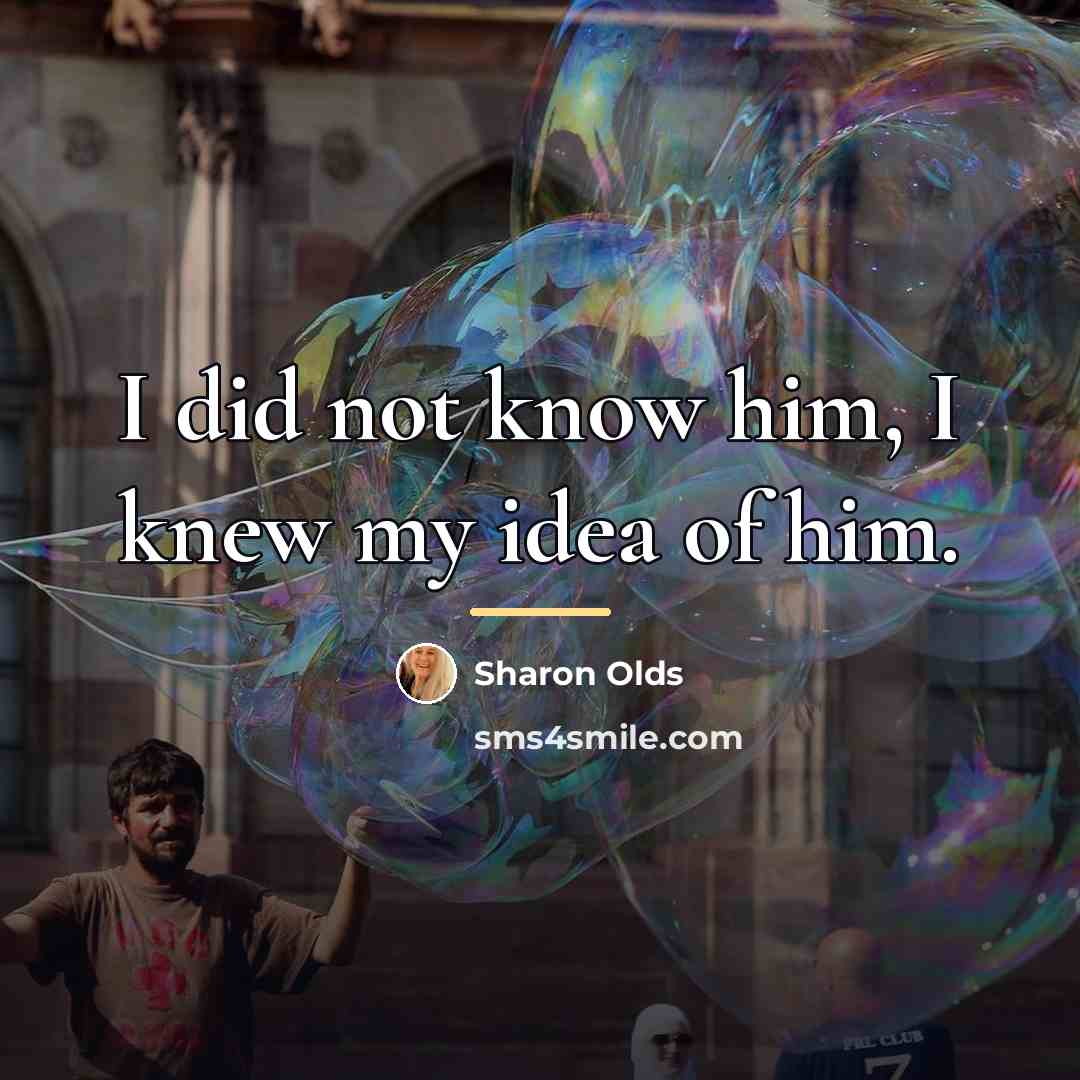 “I did not know him, I knew my idea of…” quote by Sharon Olds