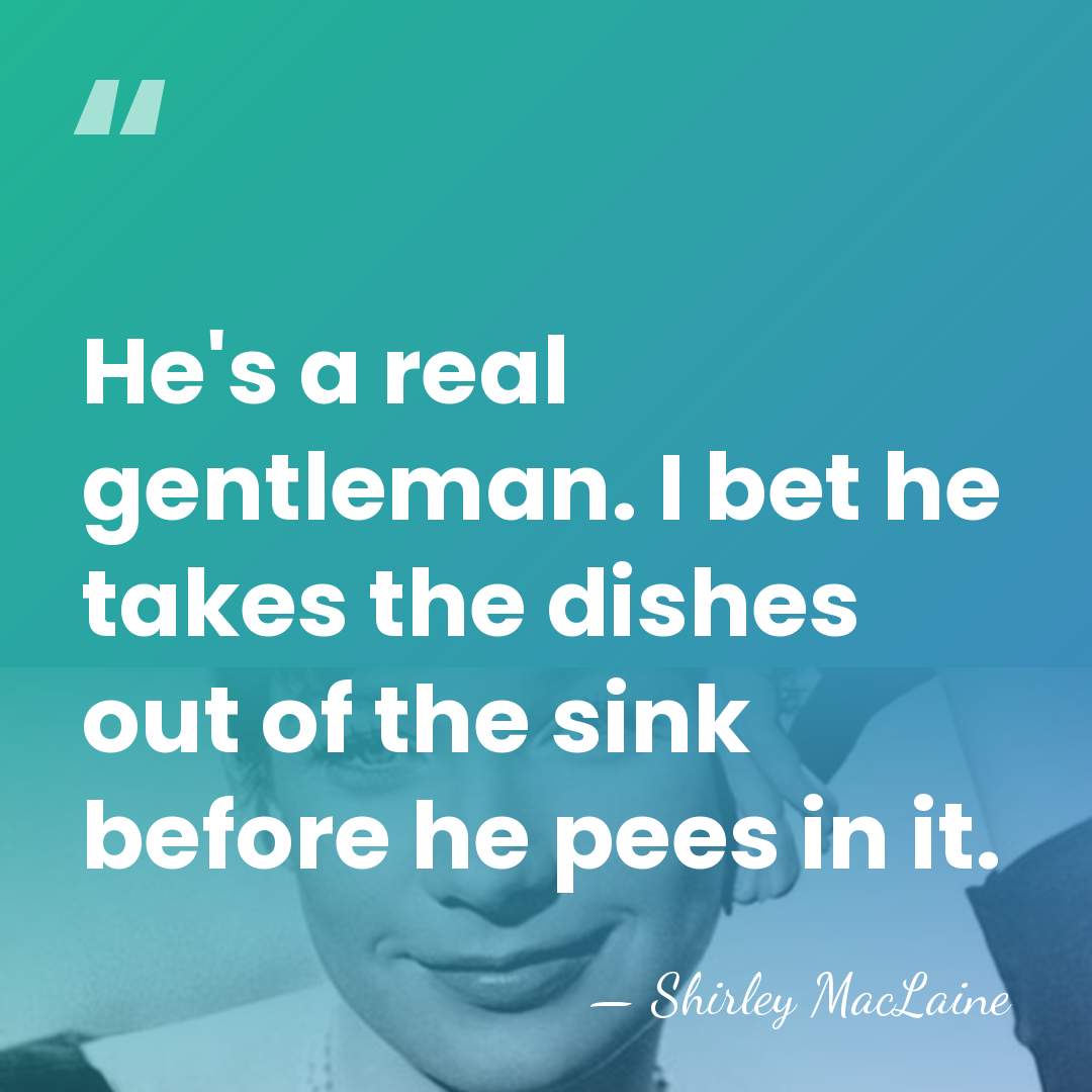 He's a real gentleman. I bet he takes the dishes out of&hellip; - Shirley MacLaine