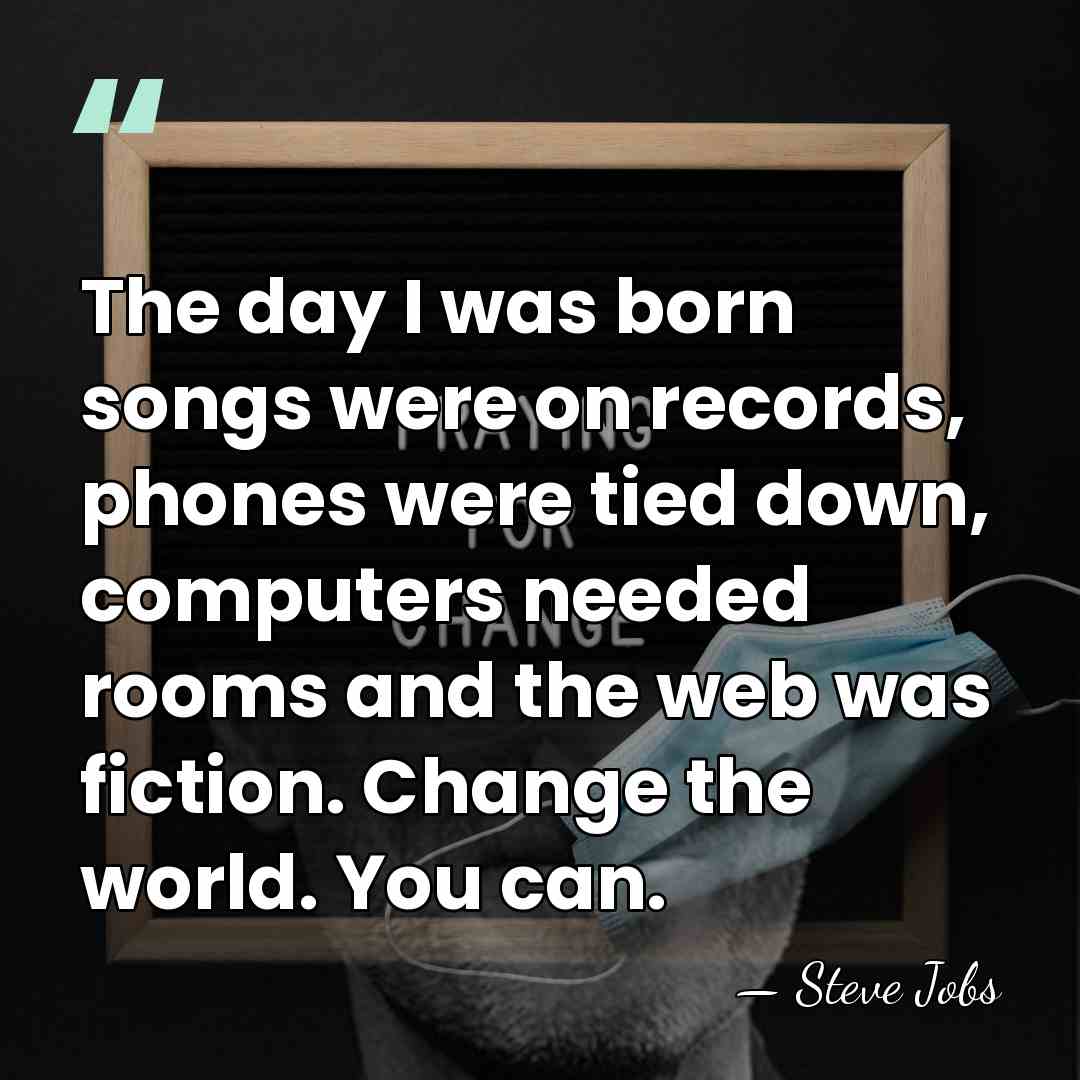 The day I was born songs were on records, phones were tied&hellip; - Steve Jobs