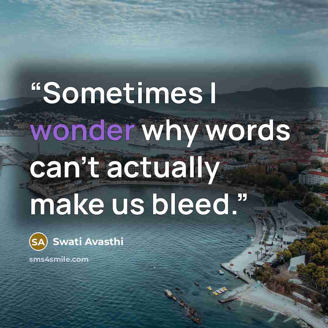 “Sometimes I wonder why words can't actually make us bleed.” quote by Swati Avasthi