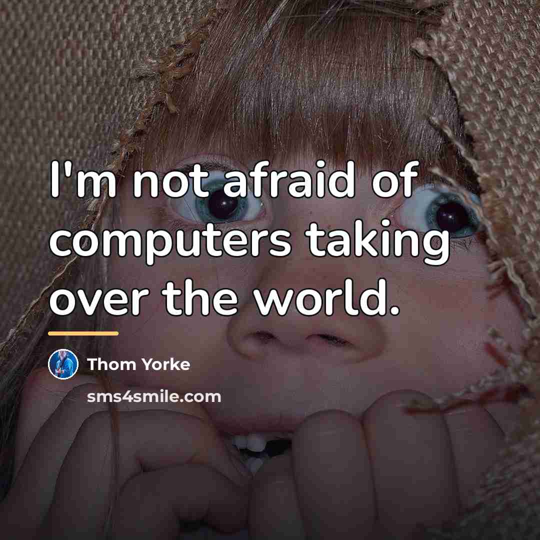 “I'm not afraid of computers taking over the world.…” quote by Thom Yorke