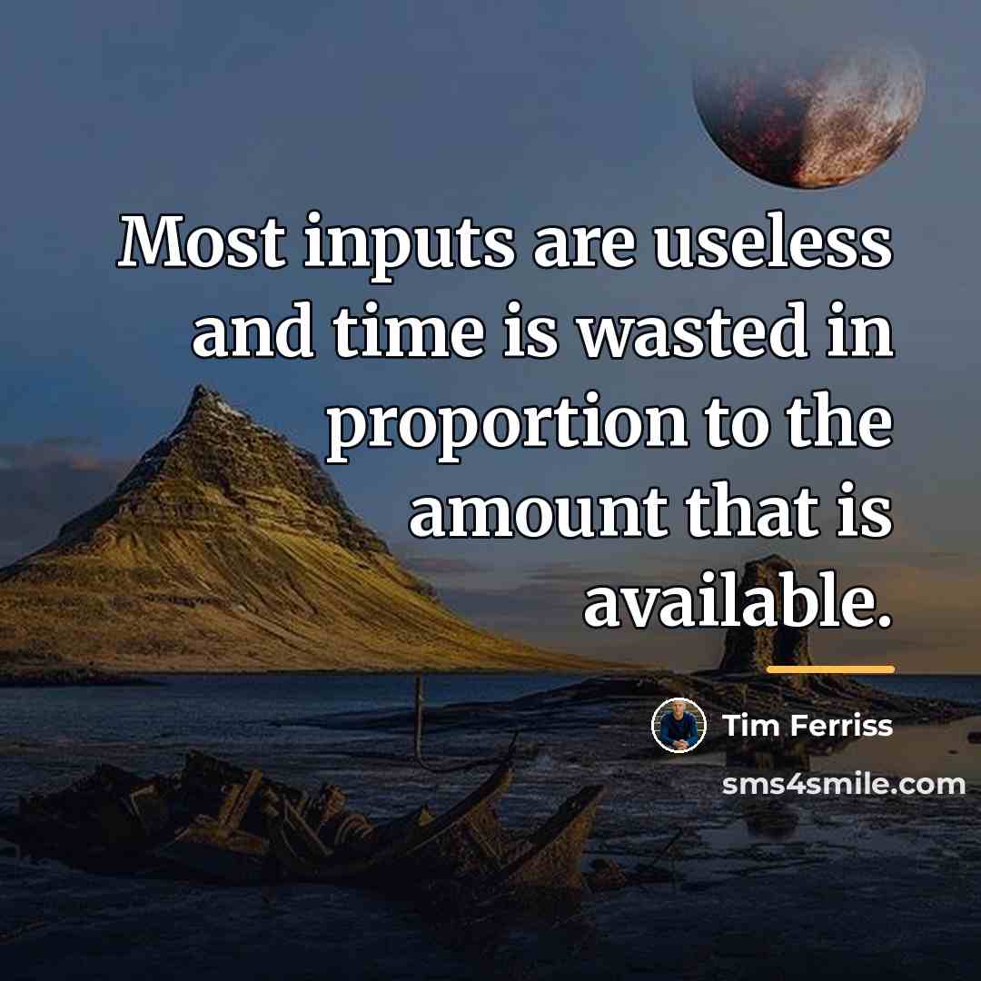 “Most inputs are useless and time is wasted in proportion…” quote by Tim Ferriss