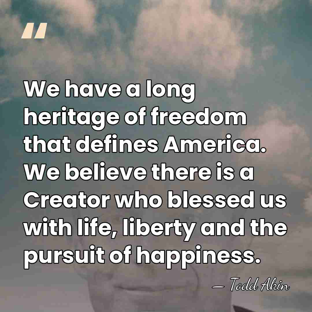 We have a long heritage of freedom that defines America. We believe&hellip; - Todd Akin
