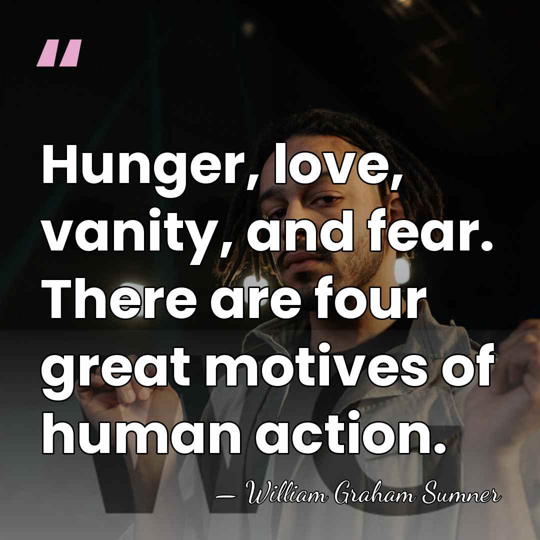 Hunger, love, vanity, and fear. There are four great motives of human&hellip; - William Graham Sumner