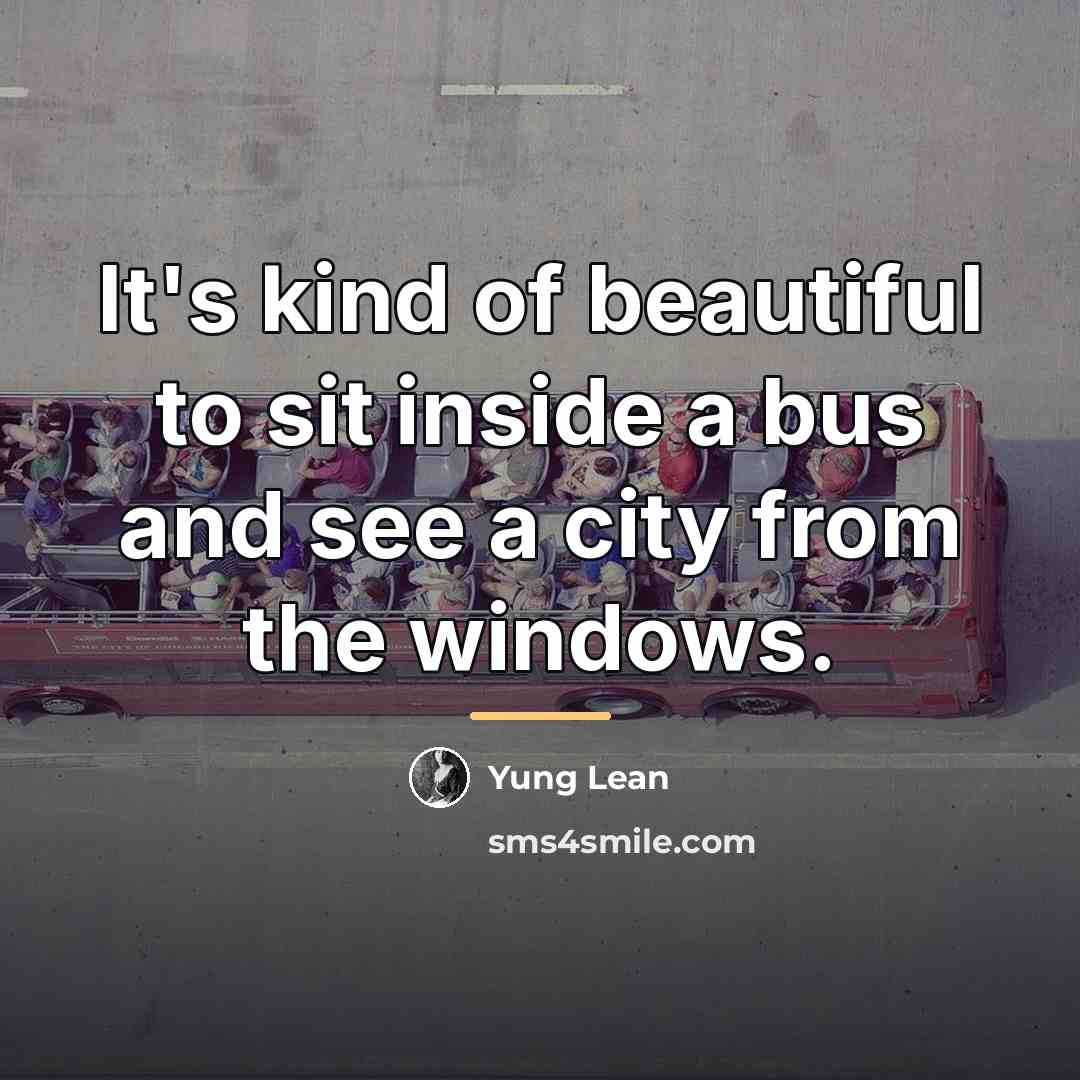 “It's kind of beautiful to sit inside a bus and…” quote by Yung Lean