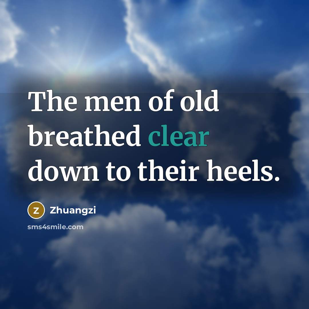“The men of old breathed clear down to their heels.” quote by Zhuangzi