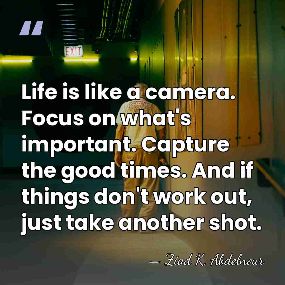 Life is like a camera. Focus on what's important. Capture the good&hellip; - Ziad K. Abdelnour