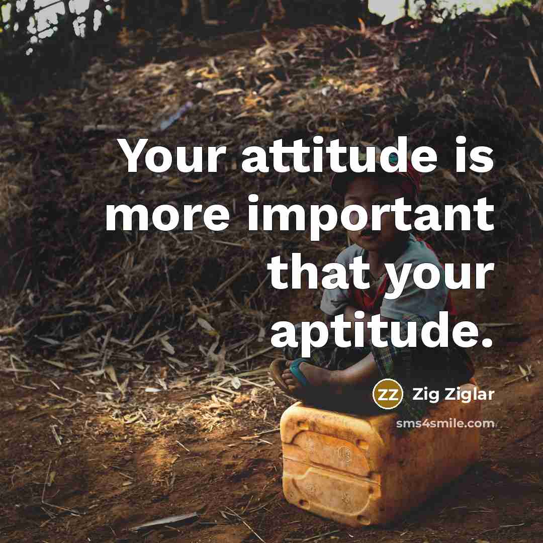 “Your attitude is more important that your aptitude.…” quote by Zig Ziglar