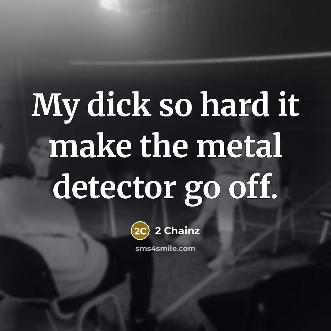 “My dick so hard it make the metal detector go…” quote by 2 Chainz