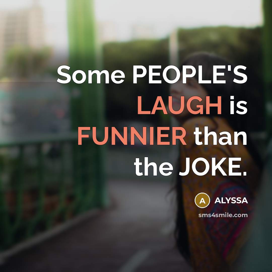 “Some PEOPLE'S LAUGH is FUNNIER than the JOKE.” quote by ALYSSA