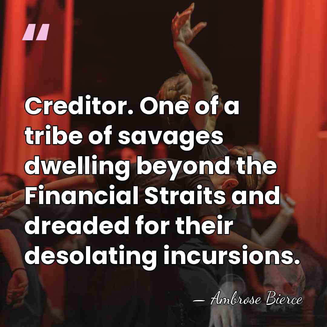 Creditor. One of a tribe of savages dwelling beyond the Financial Straits&hellip; - Ambrose Bierce