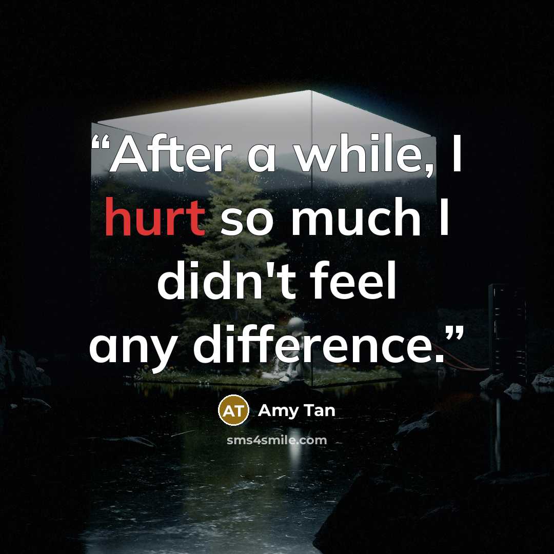 “After a while, I hurt so much I didn't feel any difference.” quote by Amy Tan