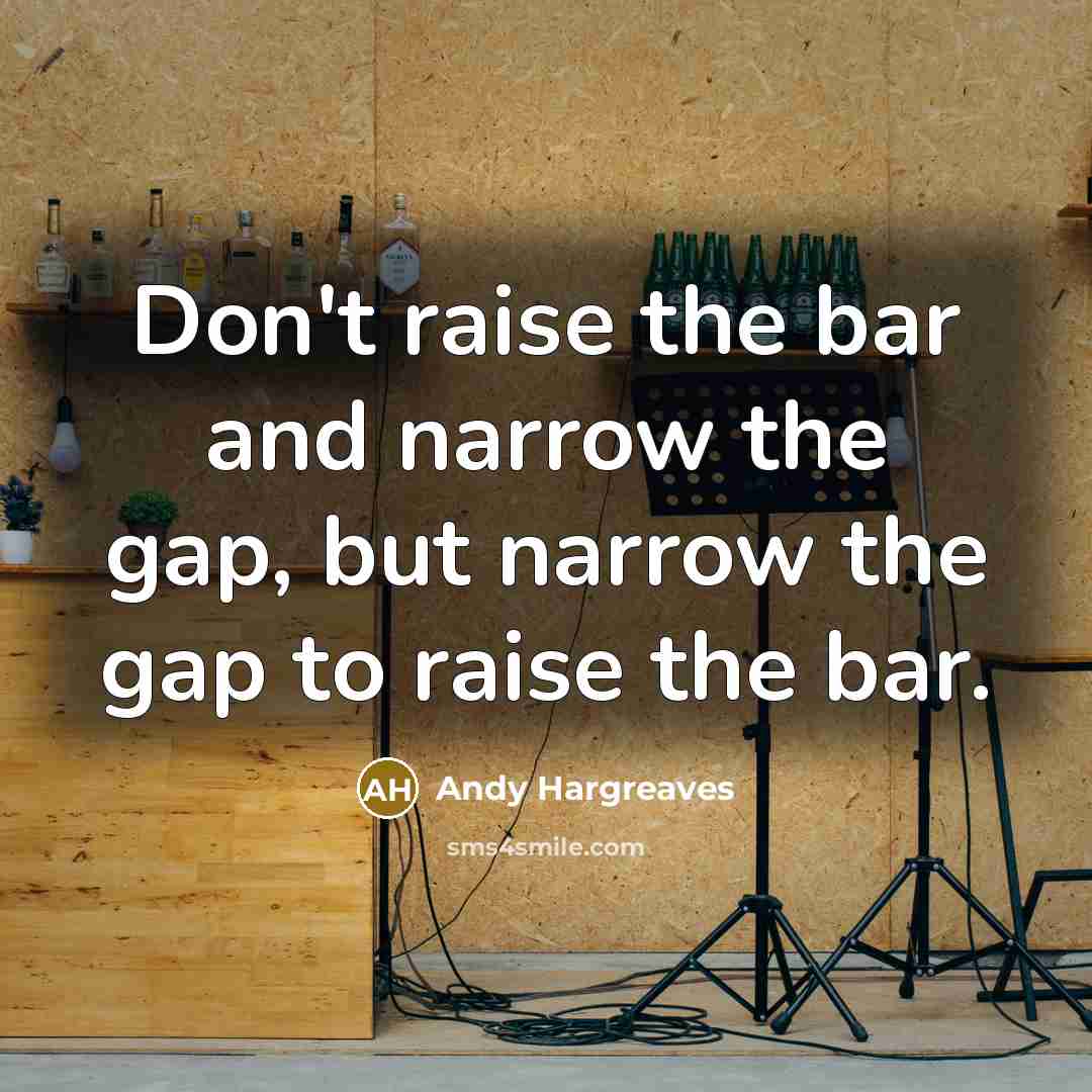 “Don't raise the bar and narrow the gap, but narrow…” quote by Andy Hargreaves