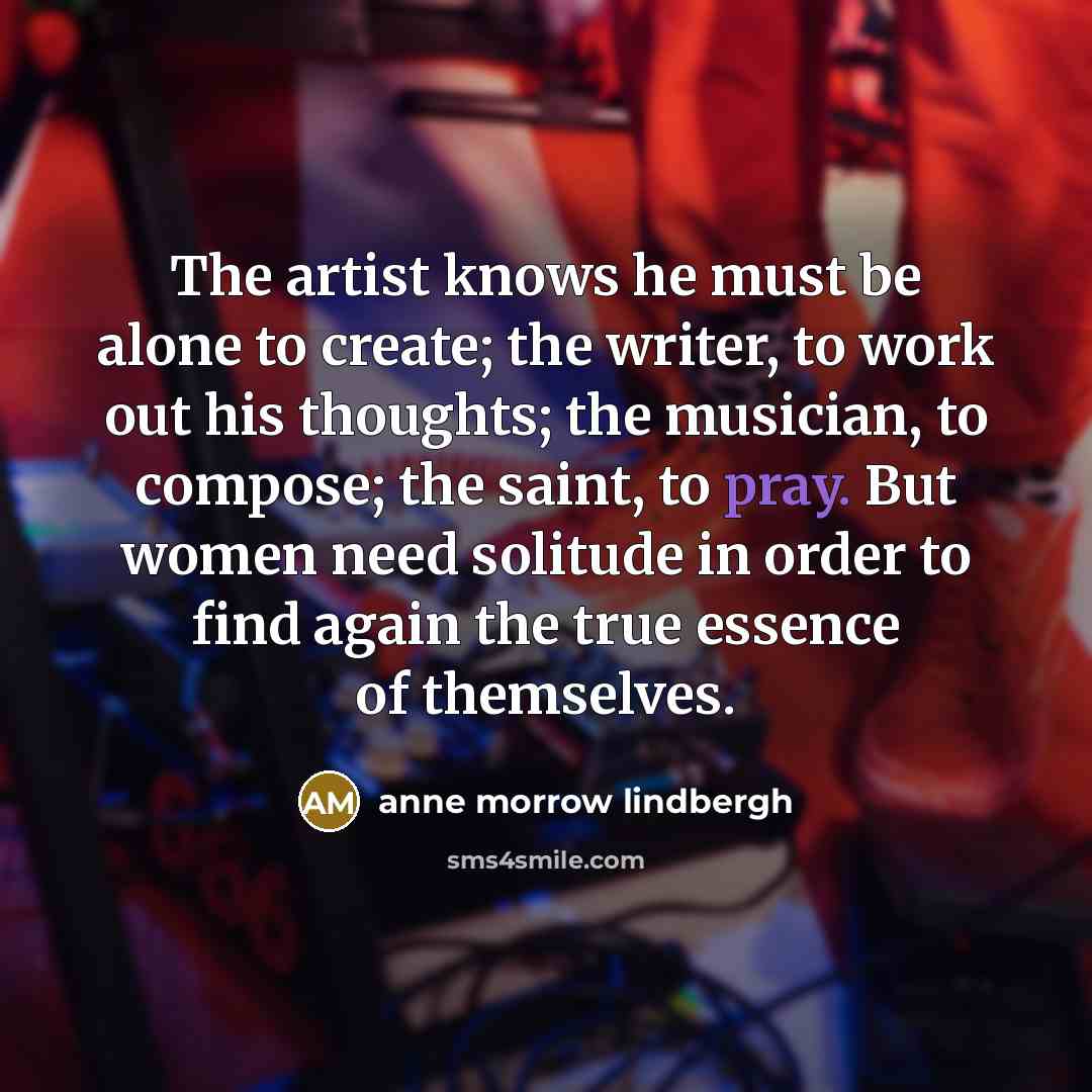 “The artist knows he must be alone to create; the…” quote by Anne Morrow Lindbergh