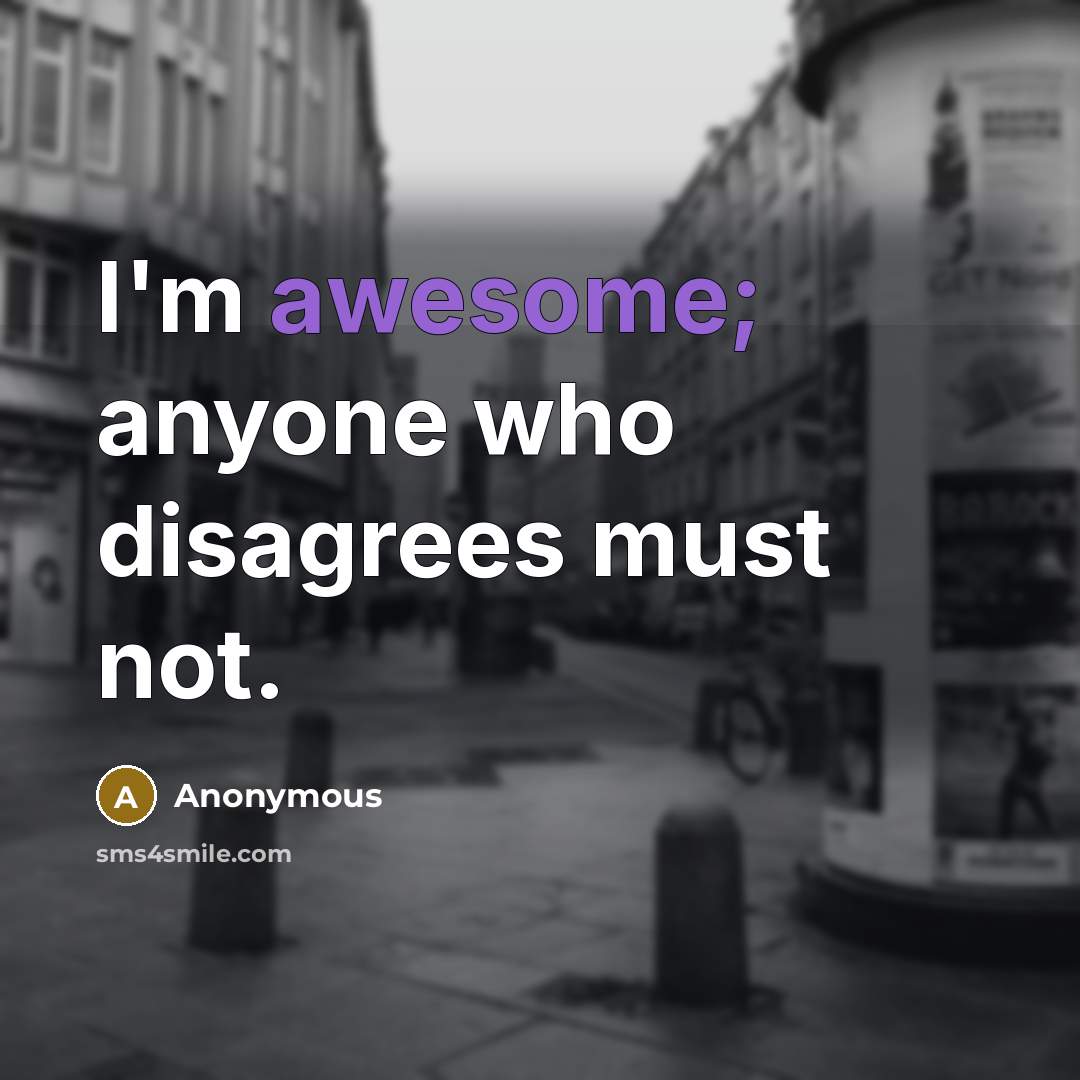 “I'm awesome; anyone who disagrees must not.” quote by Anonymous